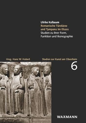 Romanische Türstürze und Tympana im Elsass: Studien zu ihrer Form, Funktion und Ikonographie (Studien zur Kunst am Oberrhein)