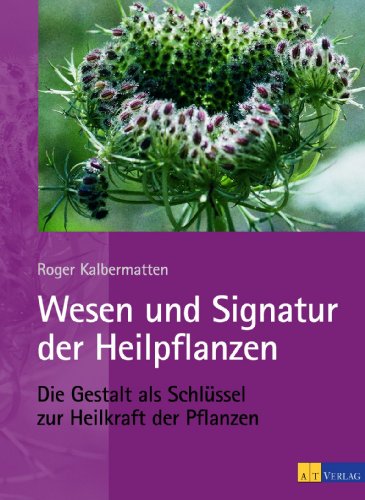 Wesen und Signatur der Heilpflanzen: Die Gestalt als Schlüssel zur Heilkraft der Pflanzen Wesen und Signatur der Heilpflanzen: Die Gestalt als Schlüssel zur Heilkraft der Pflanzen