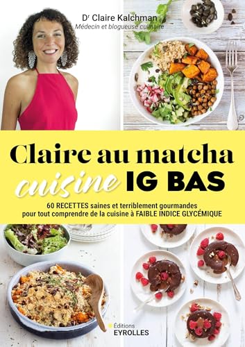 Claire au matcha cuisine IG BAS: 60 recettes saines et terriblement gourmandes pour tout comprendre de la cuisine à faible indice gly