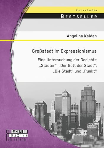 Großstadt im Expressionismus: Eine Untersuchung der Gedichte "Städter", "Der Gott der Stadt", "Die Stadt" und "Punkt" Großstadt im Expressionismus: Eine Untersuchung der Gedichte "Städter", "Der Gott der Stadt", "Die Stadt" und "Punkt"