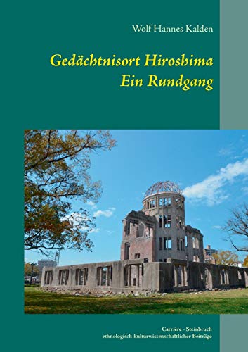 Gedächtnisort Hiroshima: Ein Rundgang (Carrière: Steinbruch ethnologisch-kulturwissenschaftlicher Beiträge) von Kalden-Consulting