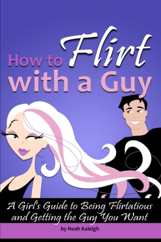 How to Flirt with a Guy: A Girl's Guide to Being Flirtatious and Getting the Guy You Want von CreateSpace Independent Publishing Platform