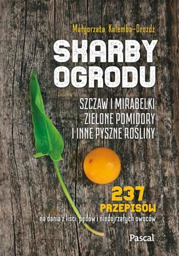 Skarby ogrodu.: Szczaw, mirabelki, zielone pomidory i inne pyszne rośliny