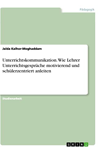 Unterrichtskommunikation. Wie Lehrer Unterrichtsgespräche motivierend und schülerzentriert anleiten von Books on Demand