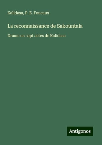 La reconnaissance de Sakountala: Drame en sept actes de Kalidasa von Antigonos Verlag