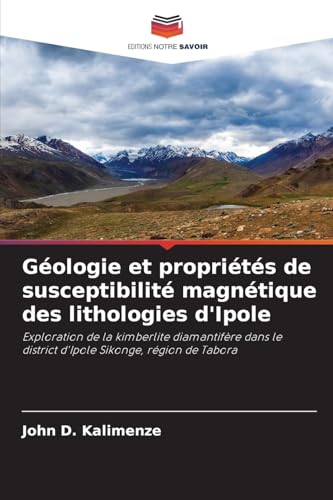 Géologie et propriétés de susceptibilité magnétique des lithologies d'Ipole: Exploration de la kimberlite diamantifère dans le district d'Ipole Sikonge, région de Tabora von Editions Notre Savoir