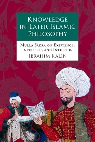 Knowledge in Later Islamic Philosophy: Mulla Sadra on Existence, Intellect, and Intuition von Oxford University Press, USA