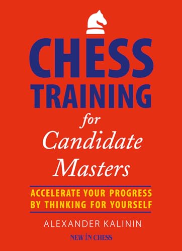 Chess Training for Candidate Masters: Accelerate Your Progress by Thinking for Yourself