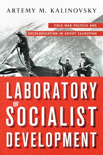 Laboratory of Socialist Development: Cold War Politics and Decolonization in Soviet Tajikistan