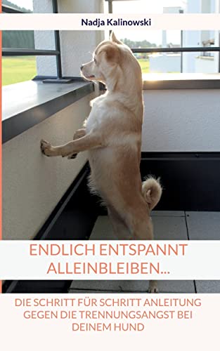 Endlich entspannt Alleinbleiben...: Die Schritt für Schritt Anleitung gegen die Trennungsangst bei deinem Hund von Books on Demand