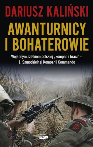 Awanturnicy i bohaterowie. Wojennym szlakiem polskiej „kompanii braci” - 1. Samodzielnej Kompanii Co