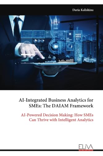 AI-Integrated Business Analytics for SMEs: The DAIAM Framework: AI-Powered Decision Making: How SMEs Can Thrive with Intelligent Analytics von Eliva Press