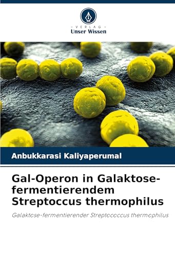 Gal-Operon in Galaktose-fermentierendem Streptoccus thermophilus: Galaktose-fermentierender Streptococcus thermophilus von Verlag Unser Wissen