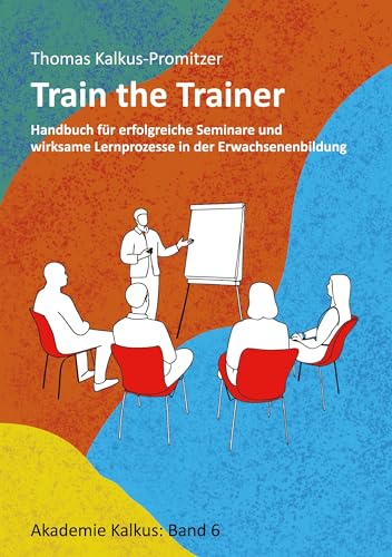 Train the Trainer: Handbuch für erfolgreiche Seminare und wirksame Lernprozesse in der Erwachsenenbildung (Akademie Kalkus) von BoD – Books on Demand
