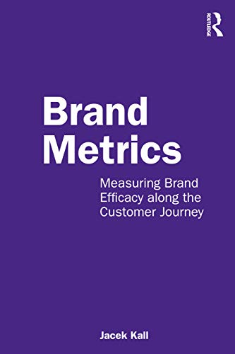 Brand Metrics: Measuring Brand Efficacy Along the Customer Journey Brand Metrics: Measuring Brand Efficacy Along the Customer Journey