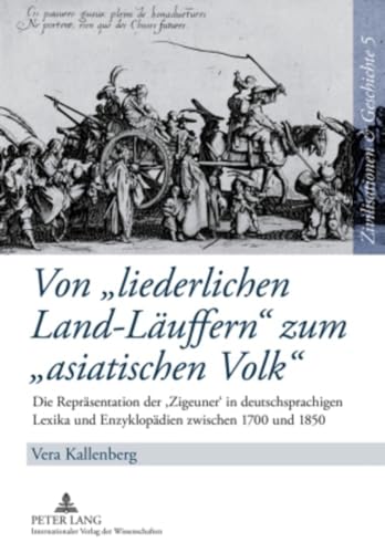 Von «liederlichen Land-Läuffern» zum «asiatischen Volk»: Die Repräsentation der ‘Zigeuner’ in deutschsprachigen Lexika und Enzyklopädien zwischen 1700 ... History / Civilisations et Histoire, Band 5)