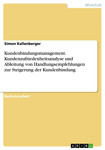Kundenbindungsmanagement. Kundenzufriedenheitsanalyse und Ableitung von Handlungsempfehlungen zur Steigerung der Kundenbindung von Grin Verlag