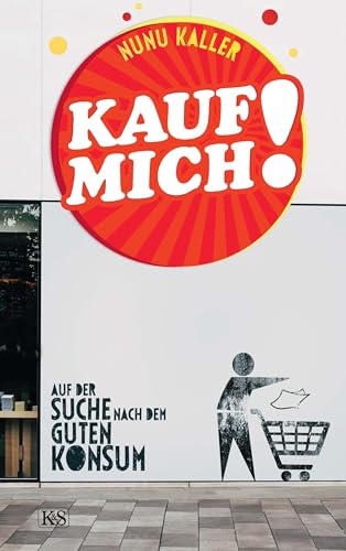 Kauf mich!: Auf der Suche nach dem guten Konsum