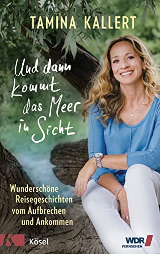 Und dann kommt das Meer in Sicht: Wunderschöne Reisegeschichten vom Aufbrechen und Ankommen von Kösel-Verlag