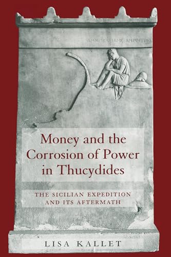 Money and the Corrosion of Power in Thucydides: The Sicilian Expedition and Its Aftermath (Joan Palevsky Imprint in Classical Literature)