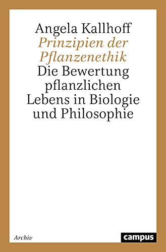 Prinzipien der Pflanzenethik: Die Bewertung pflanzlichen Lebens in Biologie und Philosophie (Campus Forschung)