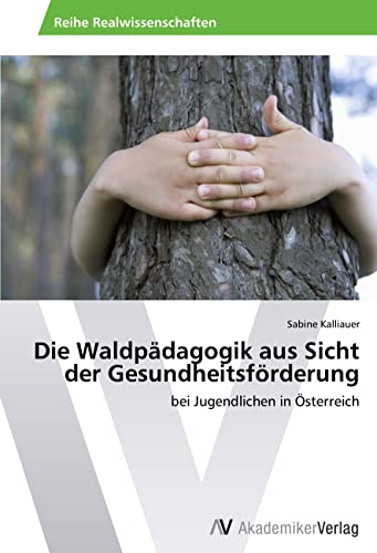 Die Waldpädagogik aus Sicht der Gesundheitsförderung: bei Jugendlichen in Österreich von VDM Verlag