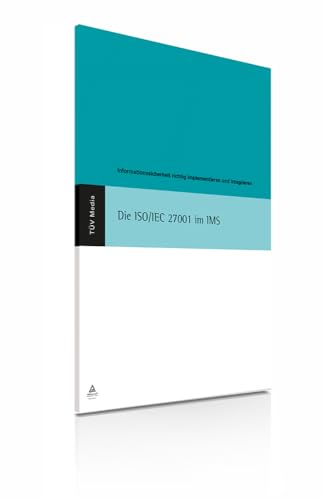 Die ISO/IEC 27001 im IMS: Information Security Management richtig implementieren und integrieren: Informationssicherheit richtig implementieren und intigrieren von TÜV Media GmbH, Köln