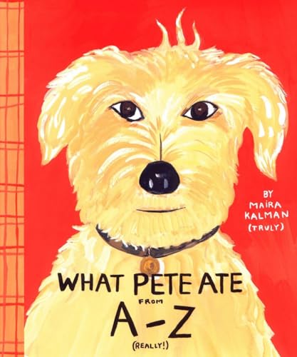 What Pete Ate from A to Z: Where We Explore the English Alphabet (In Its Entirety) in Which a Certain Dog Devours a Myraid of Items Which He Should Not