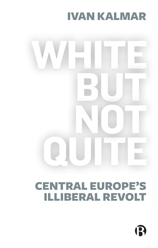 White but Not Quite: Central Europe’s Illiberal Revolt