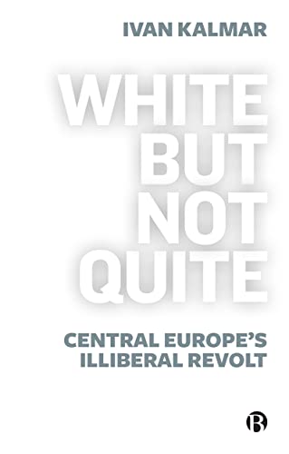 White But Not Quite: Central Europe's Illiberal Revolt von Bristol University Press