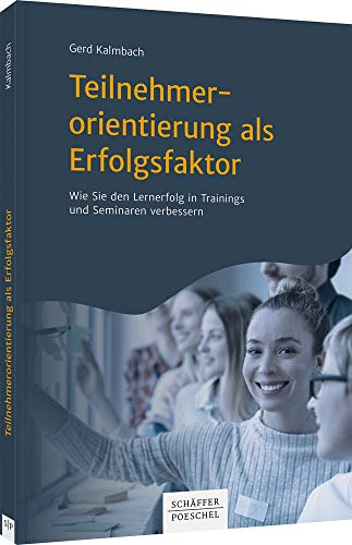 Teilnehmerorientierung als Erfolgsfaktor: Wie Sie den Lernerfolg in Trainings und Seminaren verbessern von Schäffer-Poeschel