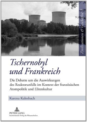 Tschernobyl und Frankreich: Die Debatte um die Auswirkungen des Reaktorunfalls im Kontext der französischen Atompolitik und Elitenkultur ... History / Civilisations et Histoire, Band 7)