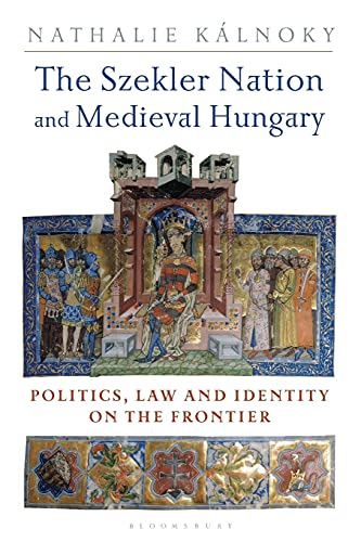 Szekler Nation and Medieval Hungary, The: Politics, Law and Identity on the Frontier