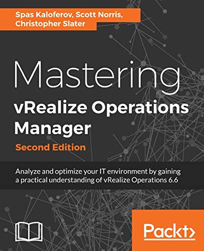 Mastering vRealize Operations Manager - Second Edition: Analyze and optimize your IT environment by gaining a practical understanding of vRealize Operations 6.6 (English Edition)