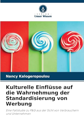 Kulturelle Einflüsse auf die Wahrnehmung der Standardisierung von Werbung: Eine Fallstudie zu P&G aus der Sicht von Verbrauchern und Unternehmen von Verlag Unser Wissen