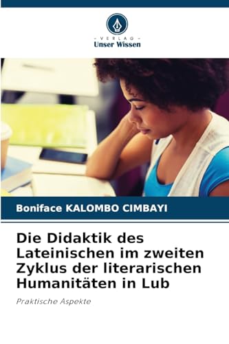 Die Didaktik des Lateinischen im zweiten Zyklus der literarischen Humanitäten in Lub: Praktische Aspekte von Verlag Unser Wissen