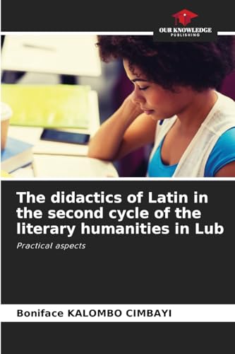 The didactics of Latin in the second cycle of the literary humanities in Lub: Practical aspects von Our Knowledge Publishing