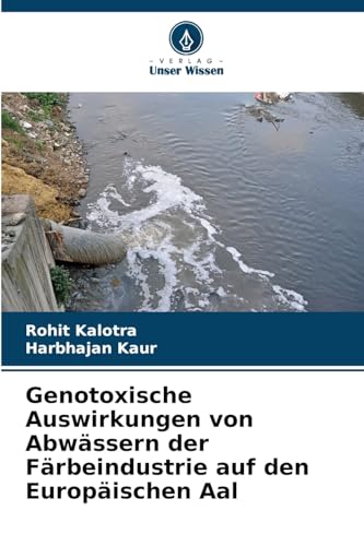 Genotoxische Auswirkungen von Abwässern der Färbeindustrie auf den Europäischen Aal von Verlag Unser Wissen