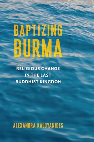 Baptizing Burma: Religious Change in the Last Buddhist Kingdom (Religion, Culture, and Public Life, Band 45)