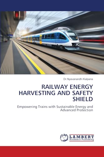 RAILWAY ENERGY HARVESTING AND SAFETY SHIELD: Empowering Trains with Sustainable Energy and Advanced Protection von LAP LAMBERT Academic Publishing