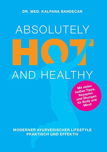 Absolutely Hot and Healthy: Moderner Ayurvedischer Lifestyle, Praktisch und Effektiv von Books on Demand