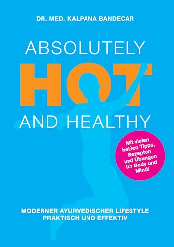 Absolutely Hot and Healthy: Moderner Ayurvedischer Lifestyle, Praktisch und Effektiv von Books on Demand