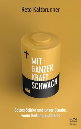 Mit ganzer Kraft schwach: Gottes Stärke und unser Glaube, wenn Heilung ausbleibt von SCM Hänssler