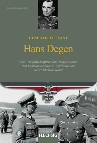 Generalleutnant Hans Degen: Vom Generalstabsoffizier und Truppenführer zum Kommandeur der 2. Gebirgsdivision an der Oberrheinfront (Ritterkreuzträger) von Flechsig