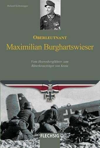 Oberleutnant Maximilian Burghartswieser: Vom Heeresbergführer zum Ritterkreuzträger von Kreta von Flechsig