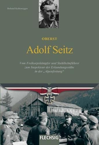 Oberst Adolf Seitz: Vom Freikorpskämpfer und Stahlhelmführer zum Inspekteur der Erkundungsstäbe in der "Alpenfestung" (Ritterkreuzträger) von Flechsig