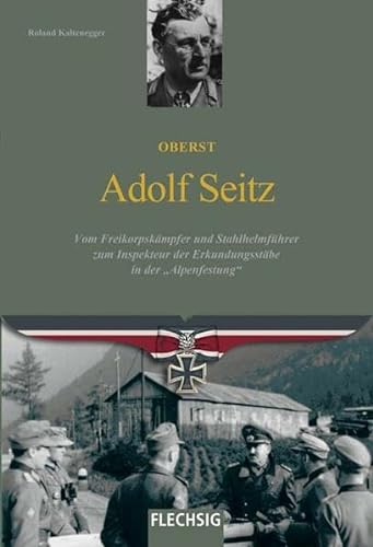 Oberst Adolf Seitz: Vom Freikorpskämpfer und Stahlhelmführer zum Inspekteur der Erkundungsstäbe in der "Alpenfestung" (Ritterkreuzträger)