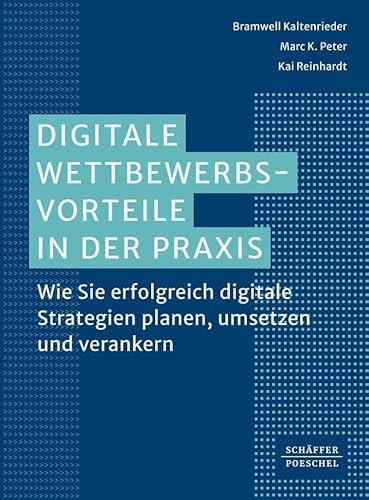 Digitale Wettbewerbsvorteile in der Praxis: Wie Sie erfolgreich digitale Strategien planen, umsetzen und verankern von Schäffer-Poeschel Verlag