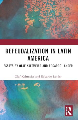 Refeudalization and the Crisis of Civilization: Political Essays by Olaf Kaltmeier and Edgardo Lander (Coping with Crisis - Latin American Perspectives) von Routledge