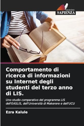 Comportamento di ricerca di informazioni su Internet degli studenti del terzo anno di LIS.: Uno studio comparativo del programma LIS dell'EASLIS, dell'Università di Makerere e dell'UCU von Edizioni Sapienza